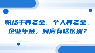 养老金、个人养老金、企业年金，到底有啥区别？
